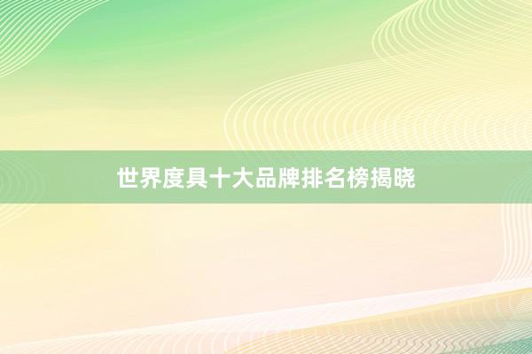 世界度具十大品牌排名榜揭晓