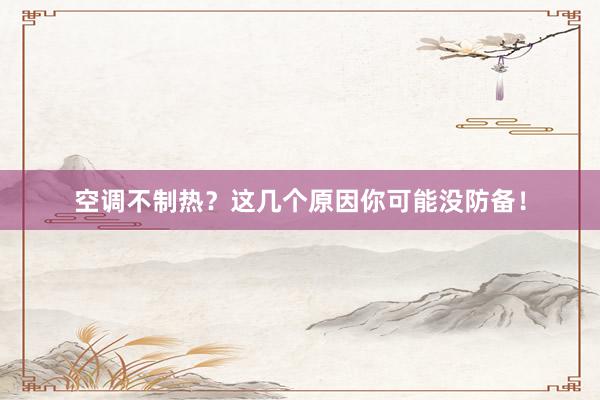 空调不制热？这几个原因你可能没防备！