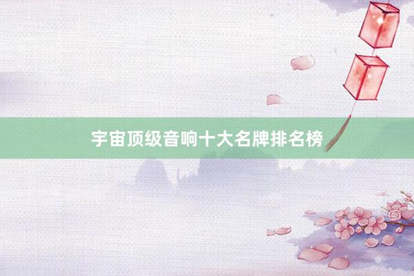宇宙顶级音响十大名牌排名榜