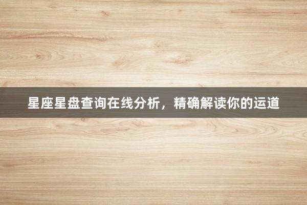 星座星盘查询在线分析，精确解读你的运道