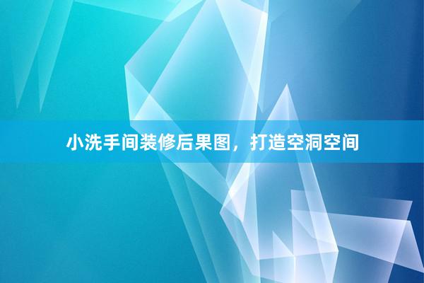 小洗手间装修后果图，打造空洞空间