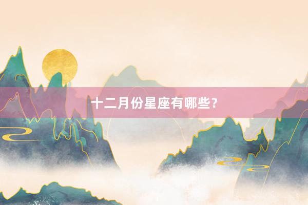 十二月份星座有哪些？