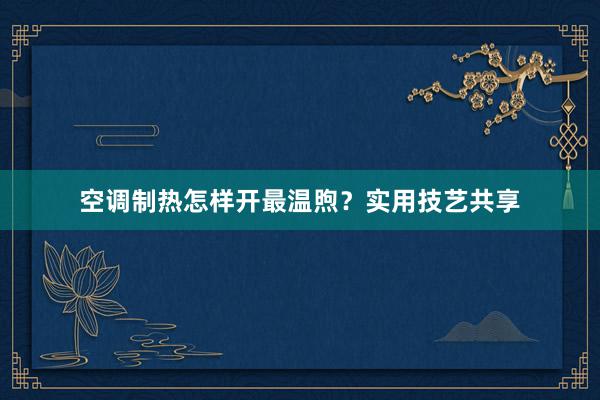 空调制热怎样开最温煦？实用技艺共享