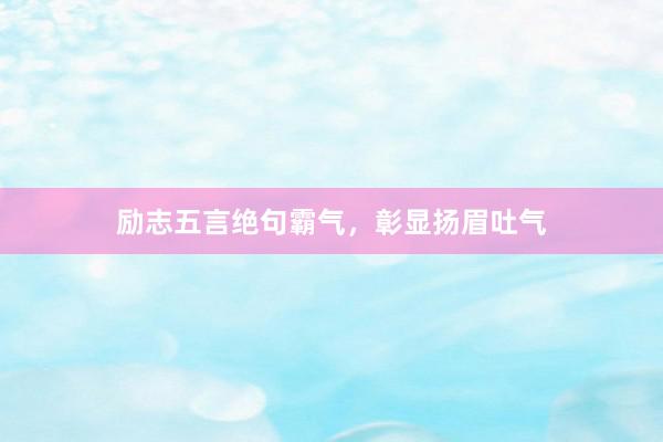 励志五言绝句霸气，彰显扬眉吐气
