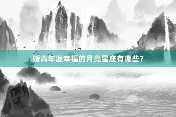 婚青年涯幸福的月亮星座有哪些？