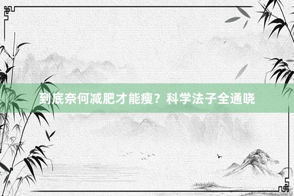 到底奈何减肥才能瘦？科学法子全通晓