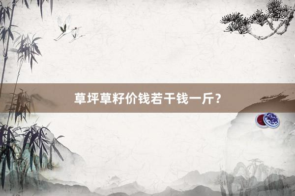 草坪草籽价钱若干钱一斤？