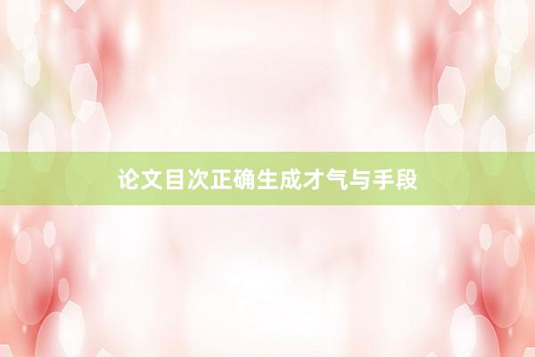 论文目次正确生成才气与手段