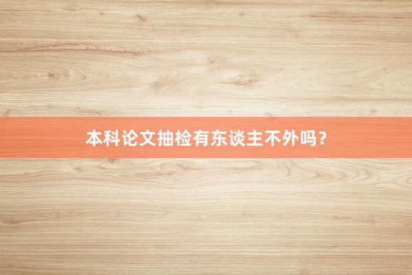 本科论文抽检有东谈主不外吗？